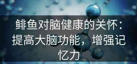 鲱鱼对脑健康的关怀：提高大脑功能，增强记忆力